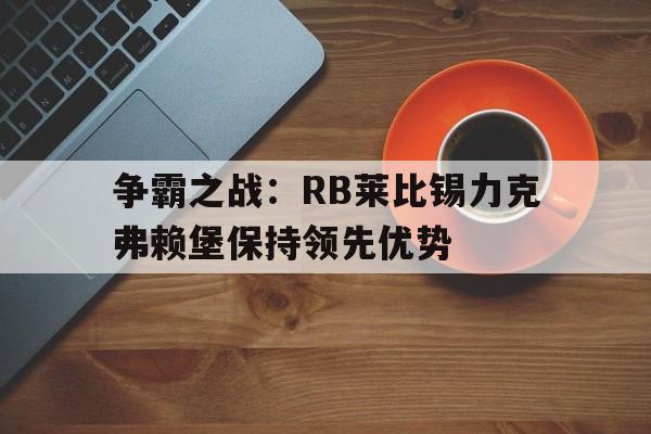 包含争霸之战：RB莱比锡力克弗赖堡保持领先优势的词条