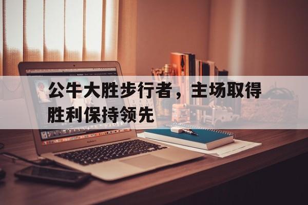 包含公牛大胜步行者，主场取得胜利保持领先的词条