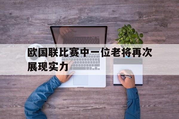 欧国联比赛中一位老将再次展现实力