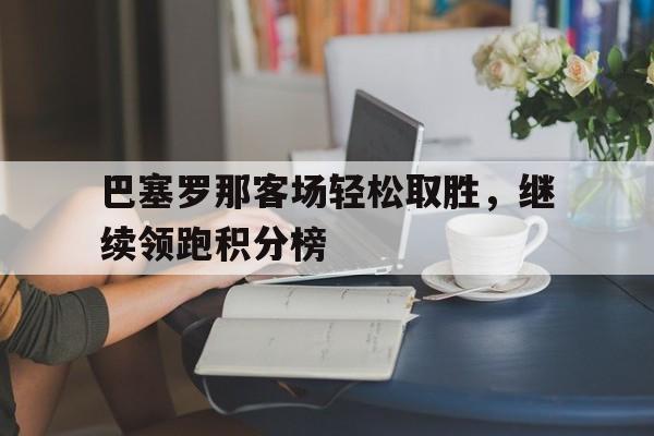 包含巴塞罗那客场轻松取胜，继续领跑积分榜的词条
