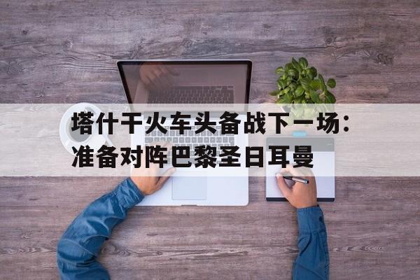 塔什干火车头备战下一场：准备对阵巴黎圣日耳曼的简单介绍